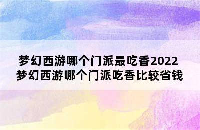 梦幻西游哪个门派最吃香2022 梦幻西游哪个门派吃香比较省钱